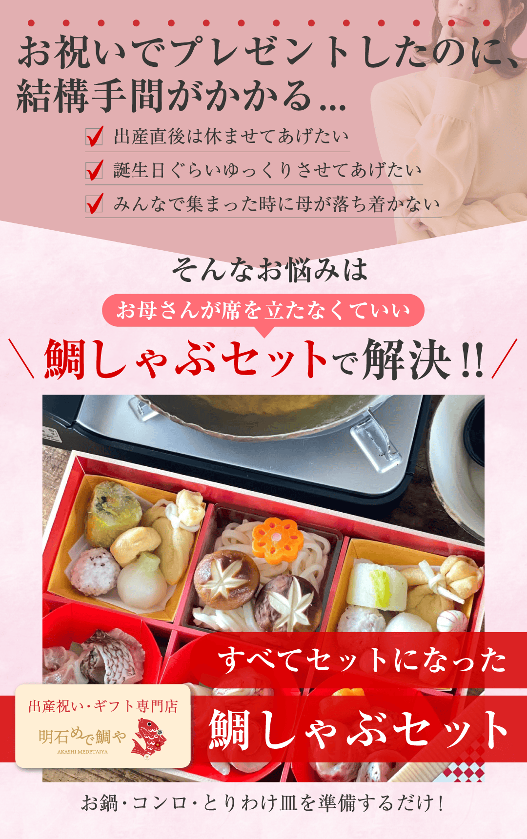 お祝いでプレゼントしたのに、手間がかかる 出産直後は休ませてあげたい 誕生日ぐらいゆっくりさせてあげたい みんなで集まった時に母が落ち着かない そんなお悩みはお母さんが席を立たなくていい鯛しゃぶセットで解決!!